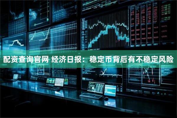 配资查询官网 经济日报：稳定币背后有不稳定风险